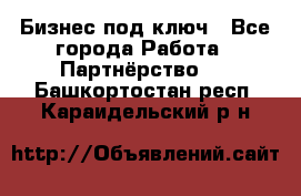 Бизнес под ключ - Все города Работа » Партнёрство   . Башкортостан респ.,Караидельский р-н